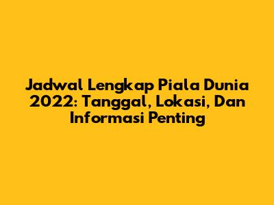 Jadwal Lengkap Piala Dunia 2022: Tanggal, Lokasi, Dan Informasi Penting