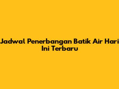 Jadwal Penerbangan Batik Air Hari Ini Terbaru