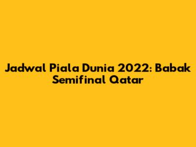 Jadwal Piala Dunia 2022: Babak Semifinal Qatar