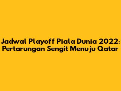 Jadwal Playoff Piala Dunia 2022: Pertarungan Sengit Menuju Qatar