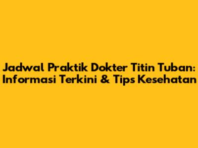 Jadwal Praktik Dokter Titin Tuban: Informasi Terkini & Tips Kesehatan