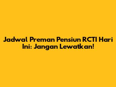 Jadwal Preman Pensiun RCTI Hari Ini: Jangan Lewatkan!