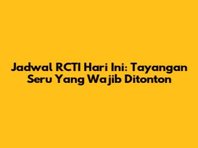 Jadwal RCTI Hari Ini: Tayangan Seru Yang Wajib Ditonton