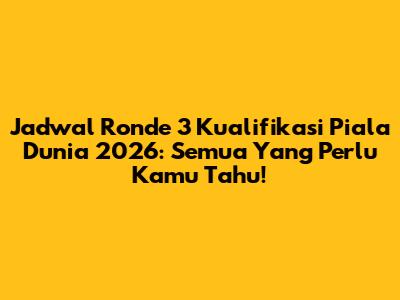 Jadwal Ronde 3 Kualifikasi Piala Dunia 2026: Semua Yang Perlu Kamu Tahu!