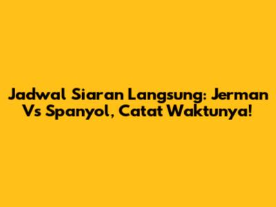 Jadwal Siaran Langsung: Jerman Vs Spanyol, Catat Waktunya!