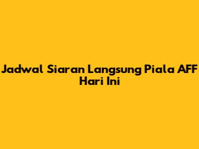 Jadwal Siaran Langsung Piala AFF Hari Ini