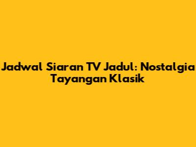 Jadwal Siaran TV Jadul: Nostalgia Tayangan Klasik