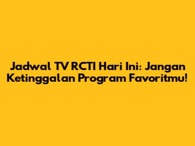 Jadwal TV RCTI Hari Ini: Jangan Ketinggalan Program Favoritmu!