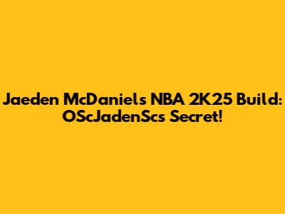 Jaeden McDaniels NBA 2K25 Build: OScJadenSc's Secret!