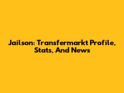 Jailson: Transfermarkt Profile, Stats, And News
