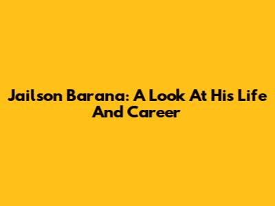 Jailson Barana: A Look At His Life And Career