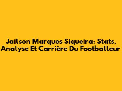 Jailson Marques Siqueira: Stats, Analyse Et Carrière Du Footballeur