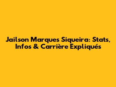 Jailson Marques Siqueira: Stats, Infos & Carrière Expliqués