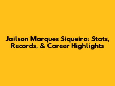 Jailson Marques Siqueira: Stats, Records, & Career Highlights
