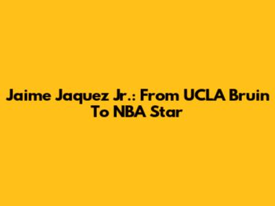 Jaime Jaquez Jr.: From UCLA Bruin To NBA Star