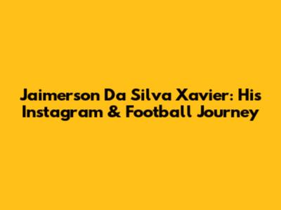 Jaimerson Da Silva Xavier: His Instagram & Football Journey