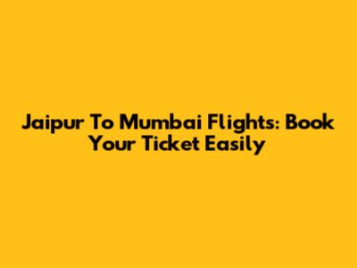 Jaipur To Mumbai Flights: Book Your Ticket Easily