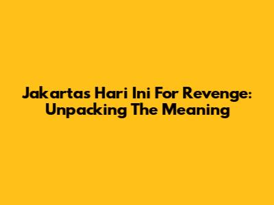 Jakarta's "Hari Ini" For Revenge: Unpacking The Meaning