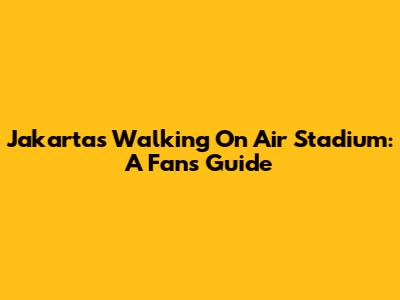 Jakarta's Walking On Air Stadium: A Fan's Guide