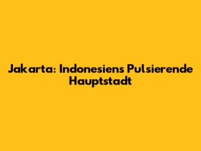 Jakarta: Indonesiens Pulsierende Hauptstadt
