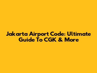 Jakarta Airport Code: Ultimate Guide To CGK & More