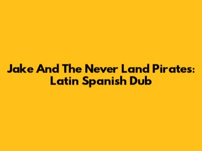 Jake And The Never Land Pirates: Latin Spanish Dub