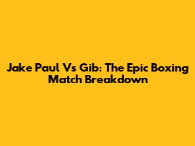 Jake Paul Vs Gib: The Epic Boxing Match Breakdown