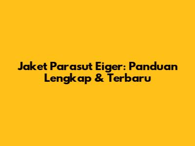 Jaket Parasut Eiger: Panduan Lengkap & Terbaru