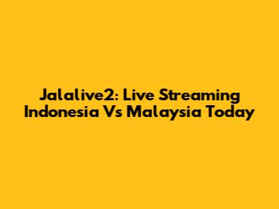Jalalive2: Live Streaming Indonesia Vs Malaysia Today