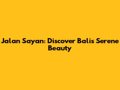 Jalan Sayan: Discover Bali's Serene Beauty