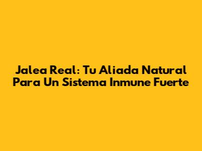 Jalea Real: Tu Aliada Natural Para Un Sistema Inmune Fuerte