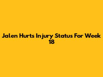 Jalen Hurts Injury Status For Week 18