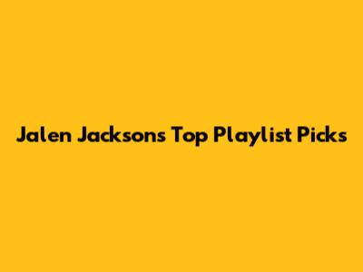 Jalen Jackson's Top Playlist Picks