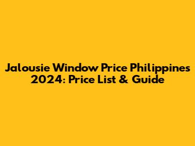 Jalousie Window Price Philippines 2024: Price List & Guide