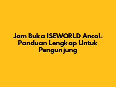 Jam Buka ISEWORLD Ancol: Panduan Lengkap Untuk Pengunjung