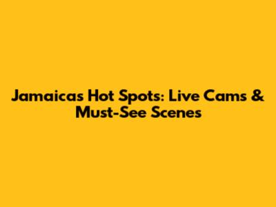 Jamaica's Hot Spots: Live Cams & Must-See Scenes