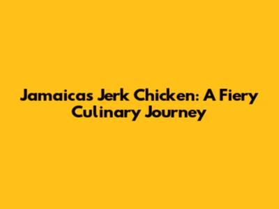 Jamaica's Jerk Chicken: A Fiery Culinary Journey