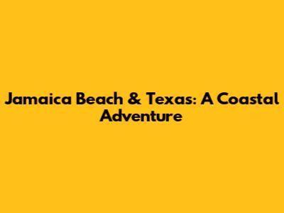 Jamaica Beach & Texas: A Coastal Adventure