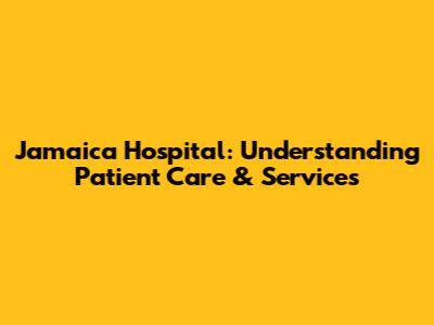 Jamaica Hospital: Understanding Patient Care & Services