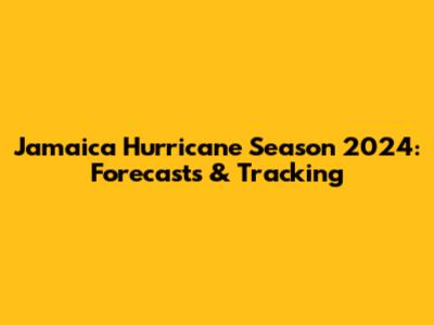 Jamaica Hurricane Season 2024: Forecasts & Tracking