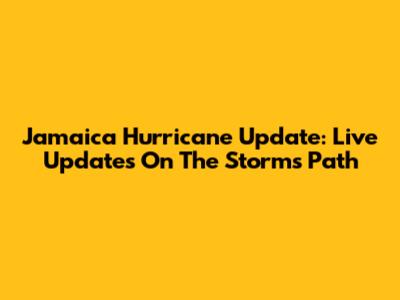 Jamaica Hurricane Update: Live Updates On The Storm's Path