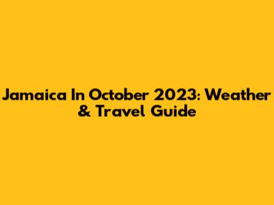 Jamaica In October 2023: Weather & Travel Guide
