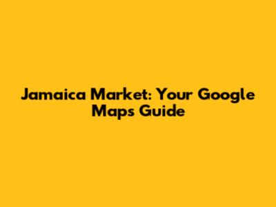 Jamaica Market: Your Google Maps Guide
