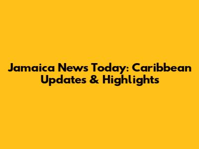 Jamaica News Today: Caribbean Updates & Highlights