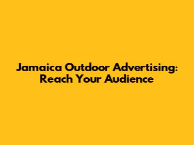 Jamaica Outdoor Advertising: Reach Your Audience