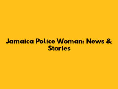 Jamaica Police Woman: News & Stories