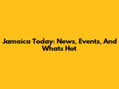 Jamaica Today: News, Events, And What's Hot
