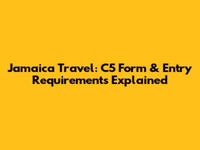 Jamaica Travel: C5 Form & Entry Requirements Explained