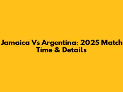 Jamaica Vs Argentina: 2025 Match Time & Details