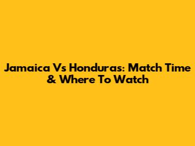 Jamaica Vs Honduras: Match Time & Where To Watch